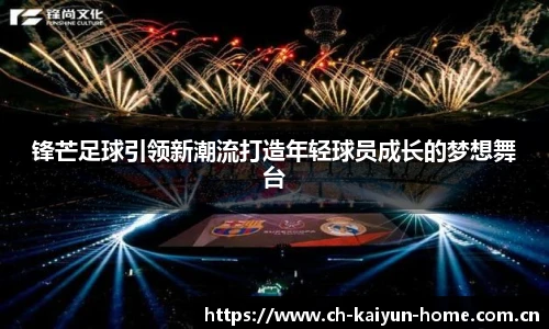 锋芒足球引领新潮流打造年轻球员成长的梦想舞台